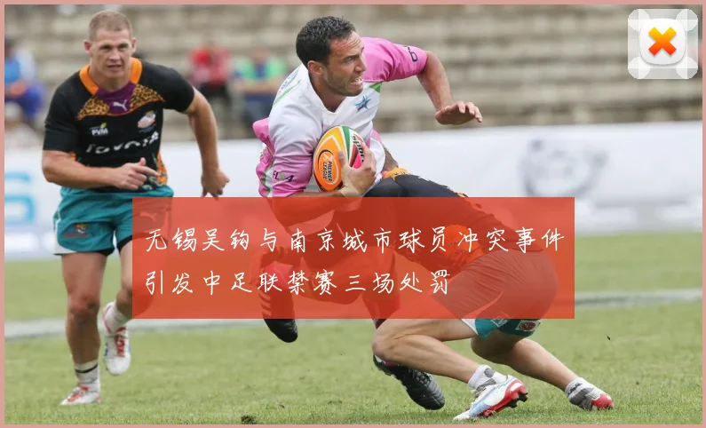 无锡吴钩与南京城市球员冲突事件引发中足联禁赛三场处罚