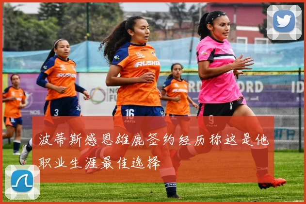 波蒂斯感恩雄鹿签约经历称这是他职业生涯最佳选择
