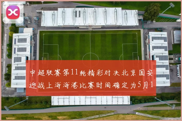 中超联赛第11轮精彩对决北京国安迎战上海海港比赛时间确定为5月10日19点35分