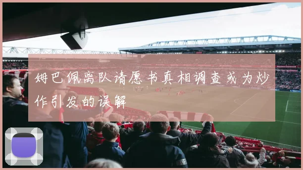 姆巴佩离队请愿书真相调查或为炒作引发的误解
